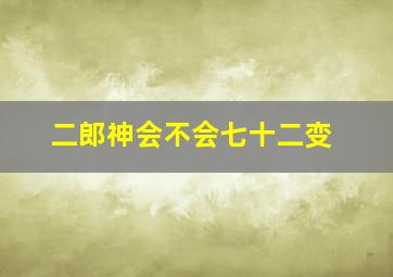 二郎神会不会七十二变