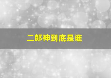 二郎神到底是谁