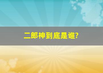 二郎神到底是谁?