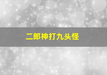 二郎神打九头怪