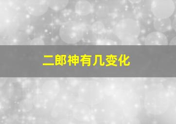 二郎神有几变化