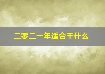 二零二一年适合干什么