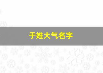 于姓大气名字