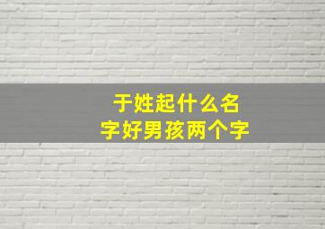 于姓起什么名字好男孩两个字