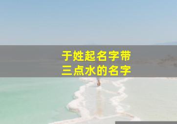 于姓起名字带三点水的名字