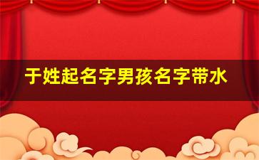 于姓起名字男孩名字带水