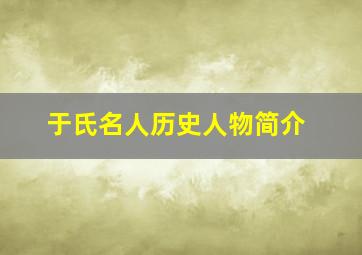 于氏名人历史人物简介