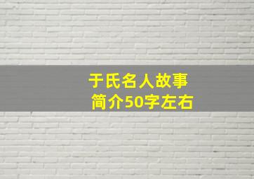 于氏名人故事简介50字左右