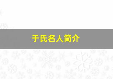 于氏名人简介