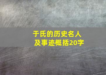 于氏的历史名人及事迹概括20字