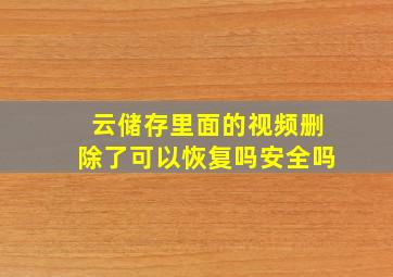 云储存里面的视频删除了可以恢复吗安全吗