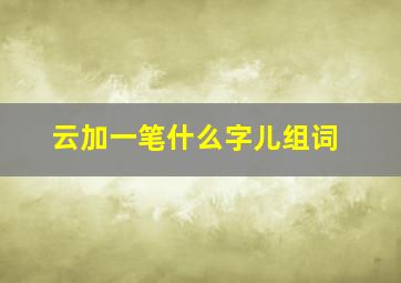 云加一笔什么字儿组词