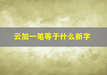 云加一笔等于什么新字