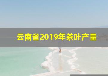 云南省2019年茶叶产量