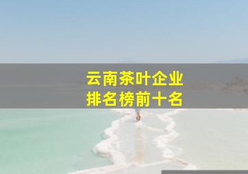 云南茶叶企业排名榜前十名