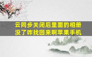 云同步关闭后里面的相册没了咋找回来啊苹果手机