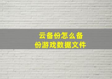 云备份怎么备份游戏数据文件