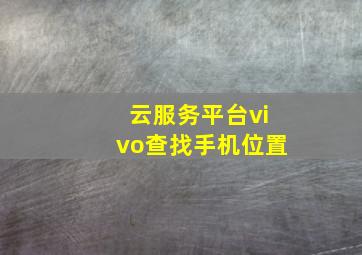 云服务平台vivo查找手机位置