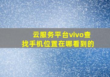 云服务平台vivo查找手机位置在哪看到的