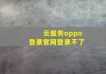 云服务oppo登录官网登录不了