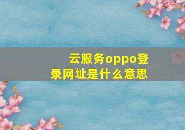 云服务oppo登录网址是什么意思