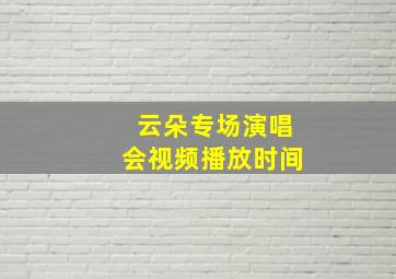 云朵专场演唱会视频播放时间