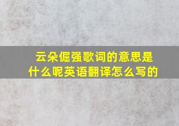 云朵倔强歌词的意思是什么呢英语翻译怎么写的