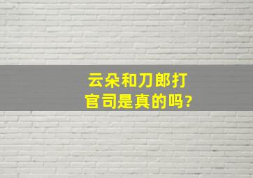 云朵和刀郎打官司是真的吗?