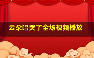 云朵唱哭了全场视频播放