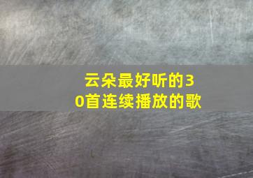 云朵最好听的30首连续播放的歌