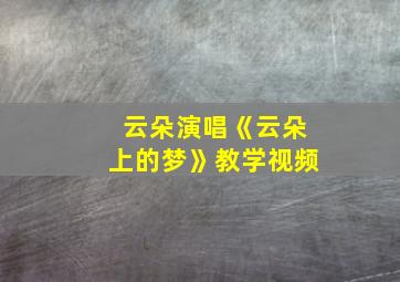 云朵演唱《云朵上的梦》教学视频