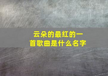 云朵的最红的一首歌曲是什么名字