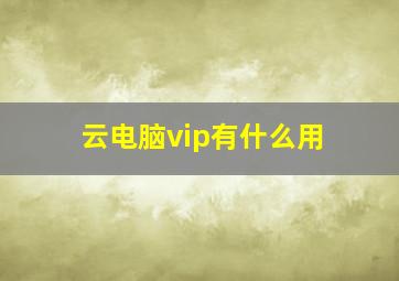 云电脑vip有什么用