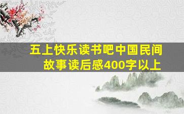 五上快乐读书吧中国民间故事读后感400字以上