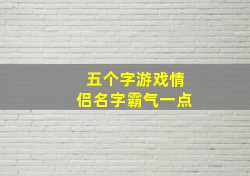 五个字游戏情侣名字霸气一点