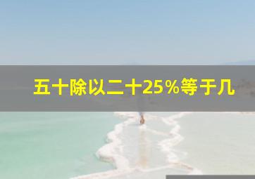 五十除以二十25%等于几