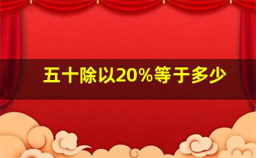 五十除以20%等于多少