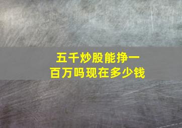 五千炒股能挣一百万吗现在多少钱