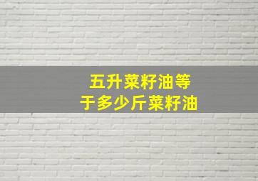 五升菜籽油等于多少斤菜籽油