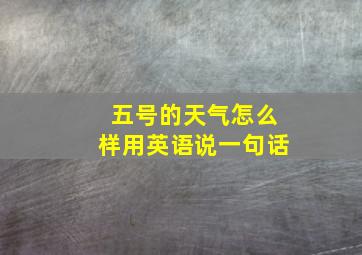 五号的天气怎么样用英语说一句话