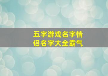 五字游戏名字情侣名字大全霸气