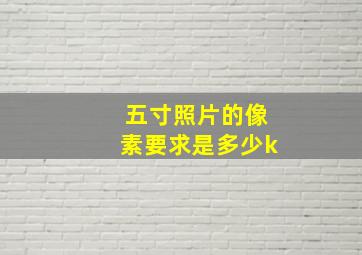 五寸照片的像素要求是多少k