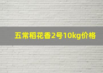 五常稻花香2号10kg价格