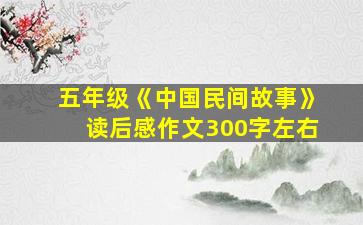 五年级《中国民间故事》读后感作文300字左右