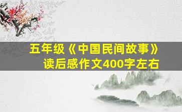 五年级《中国民间故事》读后感作文400字左右