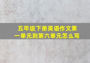 五年级下册英语作文第一单元到第六单元怎么写