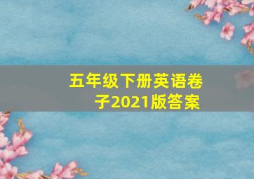 五年级下册英语卷子2021版答案