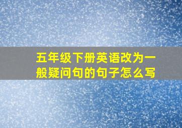 五年级下册英语改为一般疑问句的句子怎么写