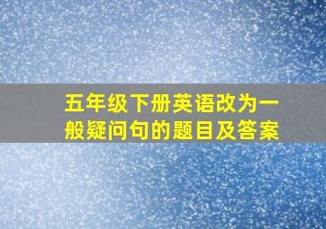 五年级下册英语改为一般疑问句的题目及答案