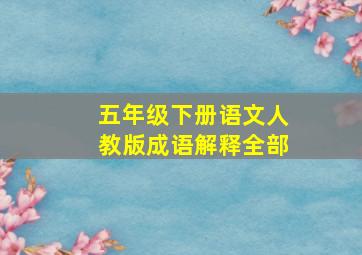 五年级下册语文人教版成语解释全部